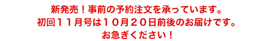 新発売!事前の予約注文を承っています。初回11月号は10月20日前後のお届けです。お急ぎください!