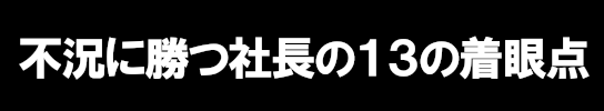 累計１３回、すべて満席のセミナーが、遂に音声データ化！不況に勝つ社長の１３の着眼点