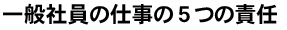 一般社員の仕事の５つの責任