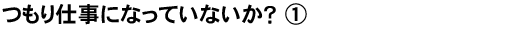 社長目線読本「つもり仕事になっていないか？(1)」