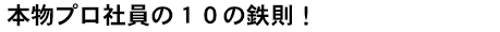 本物プロ社員の１０の鉄則！