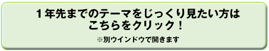１年先までのテーマをじっくり見たい方はこちらをクリック！