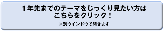 １年先までのテーマをじっくり見たい方はこちらをクリック！