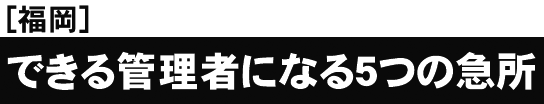 [福岡開催]これまでの総受講者数６０，０００突破！セミナー後の受講者アンケートは満足度９８．６％できる管理者になる５つの急所