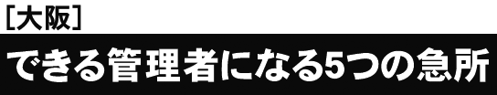 [大阪開催]これまでの総受講者数６０，０００突破！セミナー後の受講者アンケートは満足度９８．６％できる管理者になる５つの急所