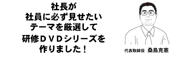 社長が社員に必ず見せたいテーマを厳選して研修ＤＶＤシリーズを作りました！